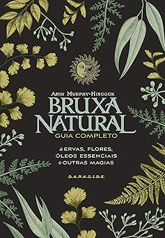 BRUXA NATURAL: GUIA ESSENCIAL DE ERVAS, FLORES, CRISTAIS E OUTRAS MAGIAS - Darkside