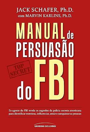 Manual de persuasão do FBI: Jack Schafer Ph.D.
