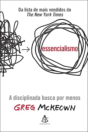 Essencialismo: A disciplinada busca por menos - Greg Mckeown
